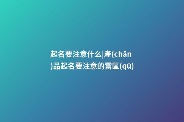 起名要注意什么|產(chǎn)品起名要注意的雷區(qū)
